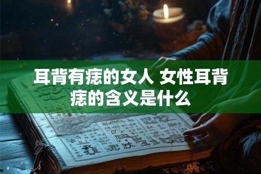 耳背有痣的女人 女性耳背痣的含义是什么