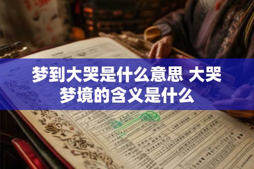 梦到大哭是什么意思 大哭梦境的含义是什么