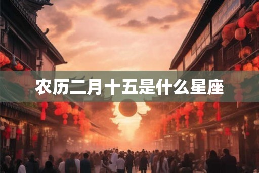 农历二月十五是什么星座