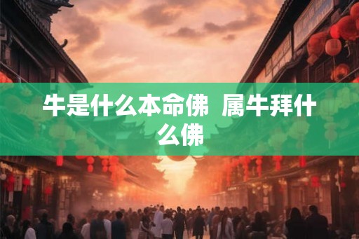 牛是什么本命佛  属牛拜什么佛