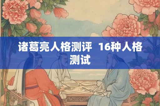 诸葛亮人格测评  16种人格测试
