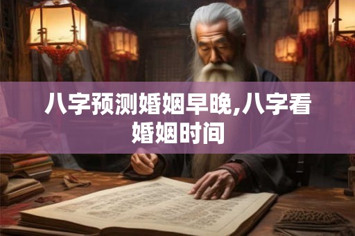 八字预测婚姻早晚,八字看婚姻时间 八字预测婚姻早晚,八字看婚姻时间