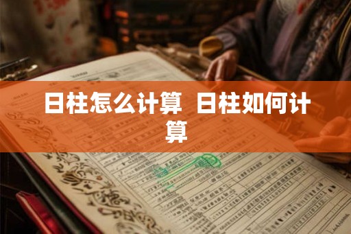 日柱怎么计算  日柱如何计算