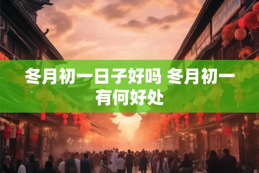 冬月初一日子好吗 冬月初一有何好处