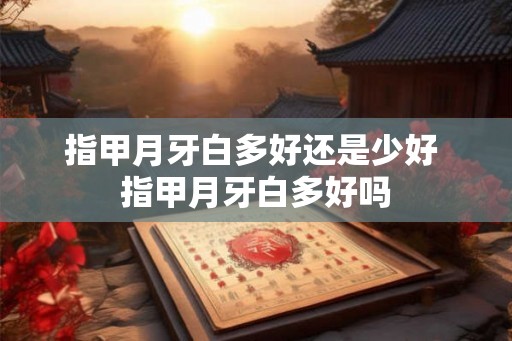 指甲月牙白多好还是少好 指甲月牙白多好吗