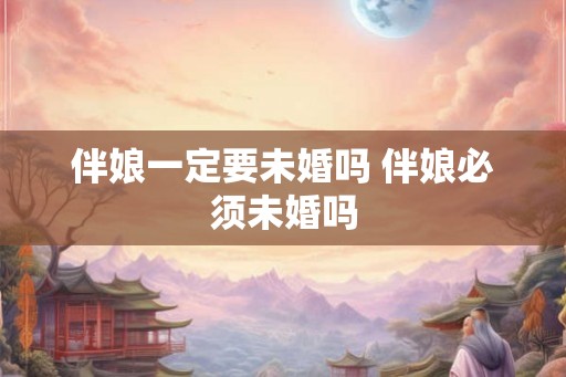 伴娘一定要未婚吗 伴娘必须未婚吗