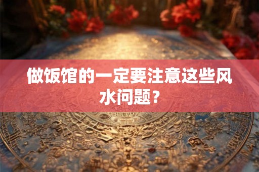 做饭馆的一定要注意这些风水问题？