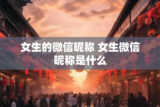 女生的微信昵称 女生微信昵称是什么