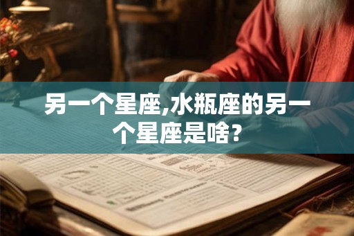 另一个星座,水瓶座的另一个星座是啥? 另一个星座,水瓶座的另一个星座是啥?