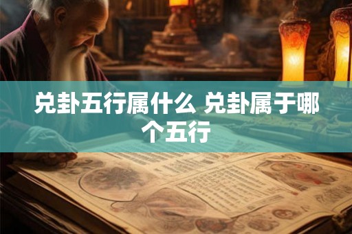 兑卦五行属什么 兑卦属于哪个五行 兑卦五行属什么 兑卦属于哪个五行