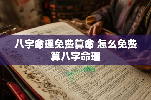 八字命理免费算命 怎么免费算八字命理 八字命理免费算命 怎么免费算八字命理