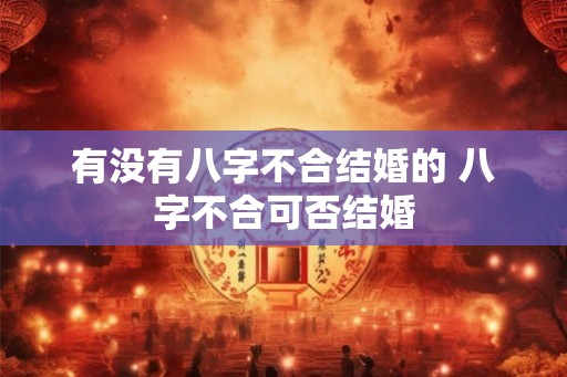 有没有八字不合结婚的 八字不合可否结婚