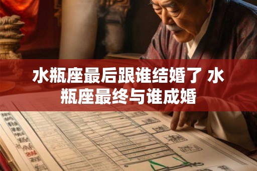 水瓶座最后跟谁结婚了 水瓶座最终与谁成婚