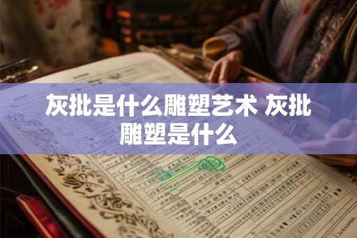 灰批是什么雕塑艺术 灰批雕塑是什么