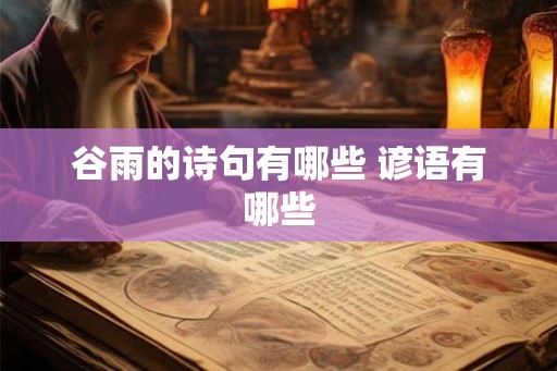 谷雨的诗句有哪些 谚语有哪些 谷雨的诗句有哪些 谚语有哪些