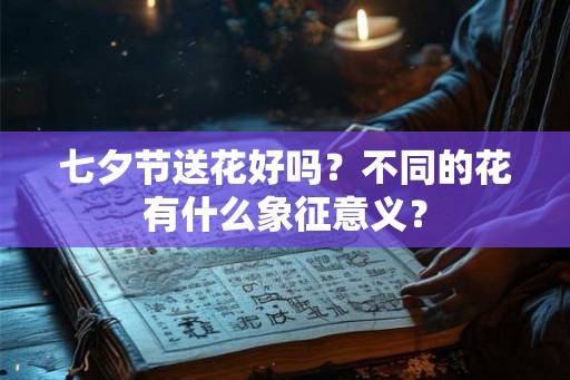 七夕节送花好吗？不同的花有什么象征意义？