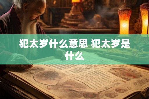 犯太岁什么意思 犯太岁是什么 犯太岁什么意思 犯太岁是什么