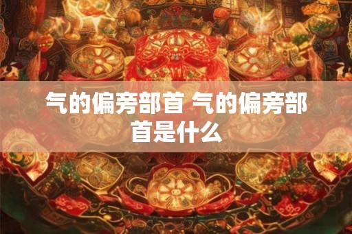 气的偏旁部首 气的偏旁部首是什么
