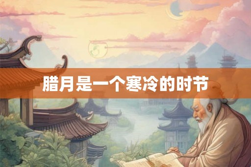 腊月是一个寒冷的时节 腊月是一个寒冷的时节
