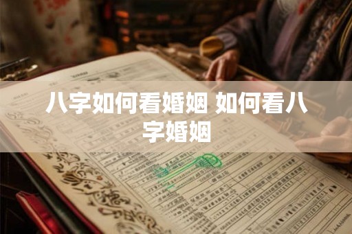 八字如何看婚姻 如何看八字婚姻