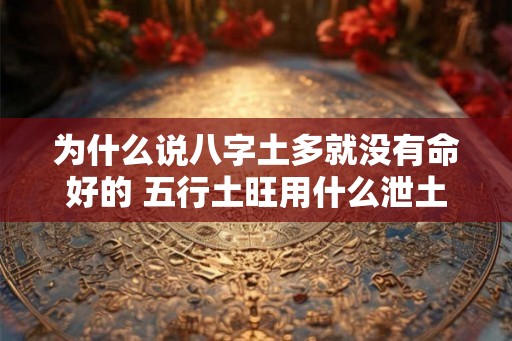 为什么说八字土多就没有命好的 五行土旺用什么泄土