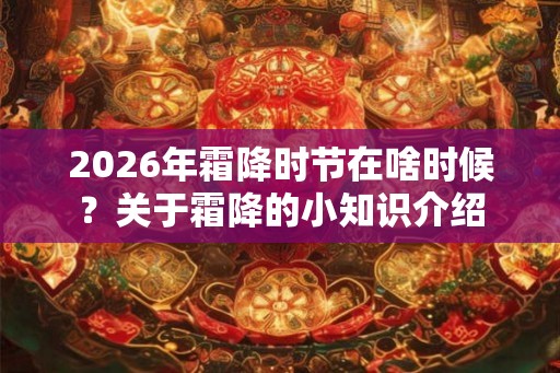 2026年霜降时节在啥时候？关于霜降的小知识介绍