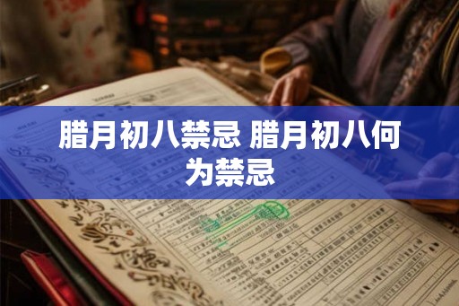 腊月初八禁忌 腊月初八何为禁忌