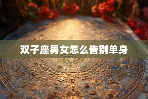 双子座男女怎么告别单身