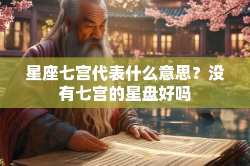星座七宫代表什么意思?没有七宫的星盘好吗 星座七宫代表什么意思?没有七宫的星盘好吗