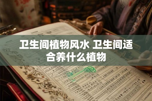 卫生间植物风水 卫生间适合养什么植物