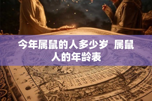 今年属鼠的人多少岁  属鼠人的年龄表