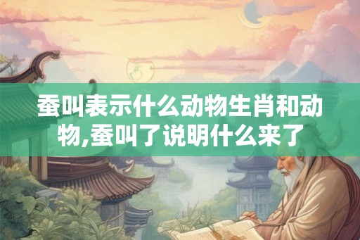蚕叫表示什么动物生肖和动物,蚕叫了说明什么来了