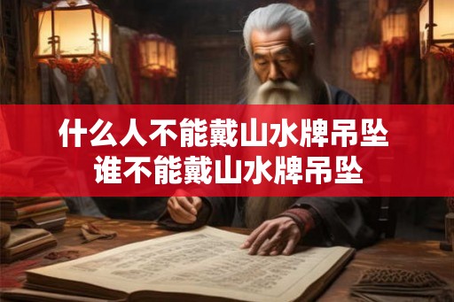 什么人不能戴山水牌吊坠 谁不能戴山水牌吊坠