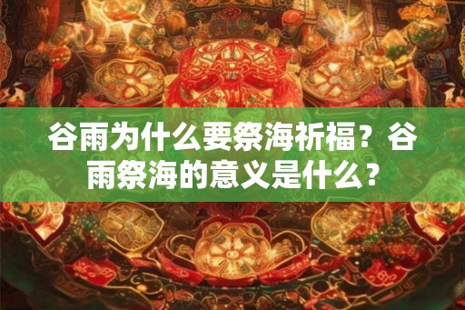 谷雨为什么要祭海祈福？谷雨祭海的意义是什么？