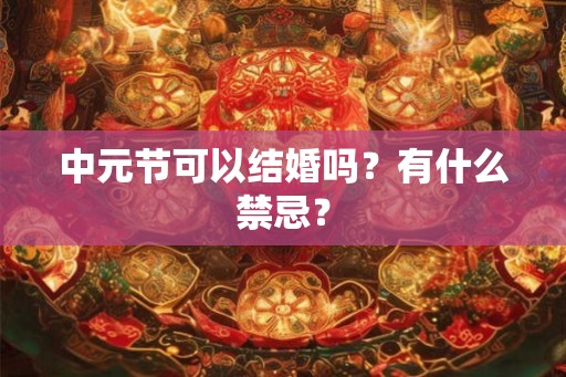 中元节可以结婚吗？有什么禁忌？