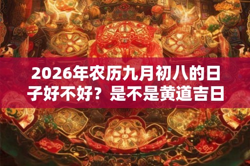 2026年农历九月初八的日子好不好？是不是黄道吉日？