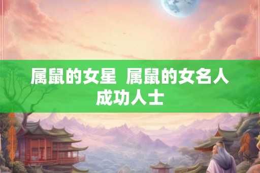 属鼠的女星  属鼠的女名人成功人士