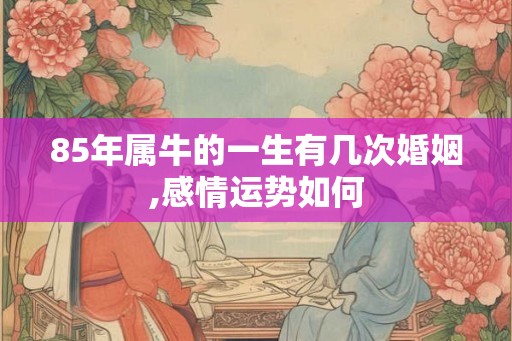85年属牛的一生有几次婚姻,感情运势如何