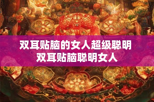 双耳贴脑的女人超级聪明 双耳贴脑聪明女人