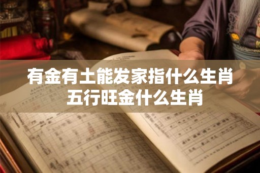 有金有土能发家指什么生肖  五行旺金什么生肖