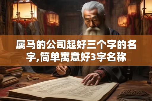 属马的公司起好三个字的名字,简单寓意好3字名称
