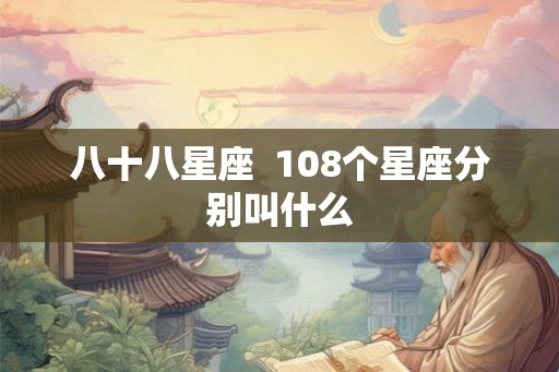 八十八星座  108个星座分别叫什么