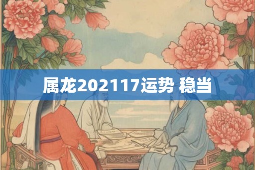属龙202117运势 稳当