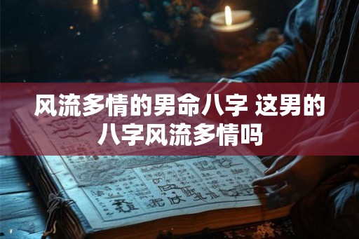 风流多情的男命八字 这男的八字风流多情吗