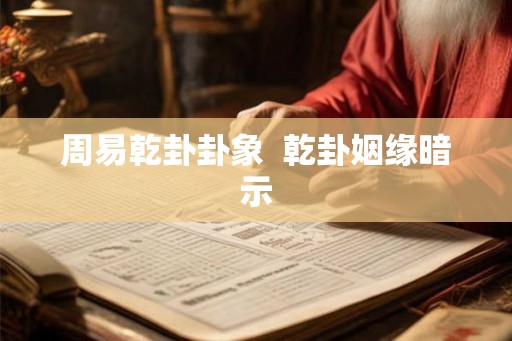 周易乾卦卦象  乾卦姻缘暗示