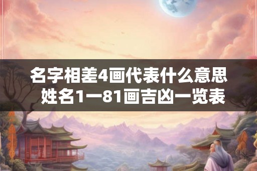 名字相差4画代表什么意思  姓名1一81画吉凶一览表