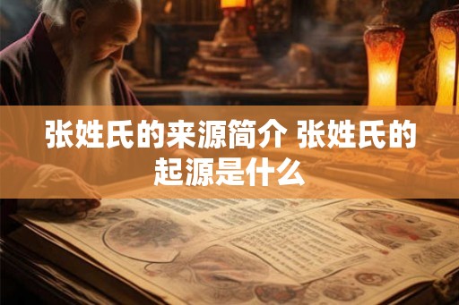 张姓氏的来源简介 张姓氏的起源是什么