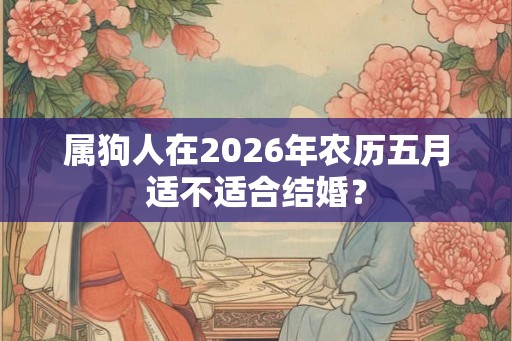 属狗人在2026年农历五月适不适合结婚？