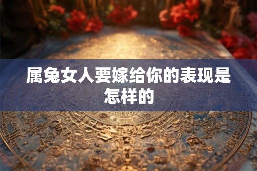 属兔女人要嫁给你的表现是怎样的