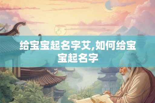 给宝宝起名字艾,如何给宝宝起名字